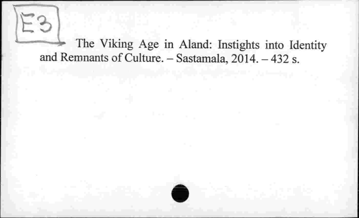 ﻿The Viking Age in Aland: Instights into Identity and Remnants of Culture. - Sastamala, 2014. - 432 s.